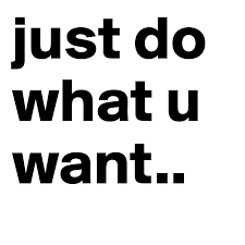 Just Do What U Want Post By Lizz Ziegaus On Boldomatic