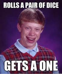 Rolls A Pair Of Dice Gets A One Bad Luck Brian Quickmeme