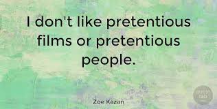 Explore our collection of motivational and famous quotes by authors you know pretentious quotes. Zoe Kazan I Don T Like Pretentious Films Or Pretentious People Quotetab