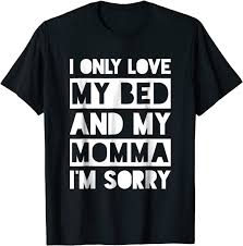 I just wanna jump in there and hug sneakers for like eight or ten hours! Amazon Com I Only Love My Bed And My Momma I M Sorry Shirt Clothing