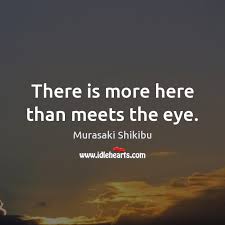 More than meets the eye sounds incorrect, but i've seen a lot of people use it and that confuses me. Murasaki Shikibu Quotes Idlehearts