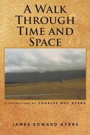James Edward Ayers' New Book 'A Walk Through Time and Space' is a Creative  Coalition of Ideas and Imagination Spread Across 30 Pieces of Literary  Works