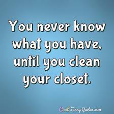 Check spelling or type a new query. You Never Know What You Have Until You Clean Your Closet