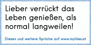 Lieber Verrückt Das Leben Genießen Als Normal Langweilen