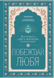 Побеждай любя. Вся мудрость «Двух жизней» в одной книге», Конкордия  Антарова читать онлайн фрагмент бесплатно без регистрации