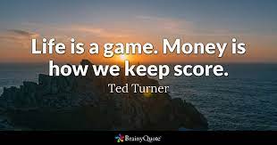 Ted turner has written a number of quotes. Ted Turner Life Is A Game Money Is How We Keep Score