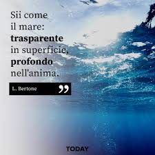Today.it - "Sii come il mare: trasparente in superficie, profondo  nell'anima" - L. Bertone | Facebook
