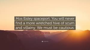 Assume that i know everything. George Lucas Quote Mos Eisley Spaceport You Will Never Find A More Wretched Hive Of Scum And Villainy We Must Be Cautious