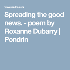 Spreading The Good News Poem By Roxanne Dubarry Pondrin Poems Good News Good Things