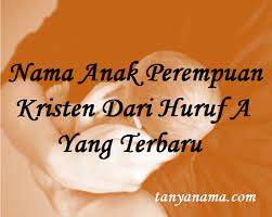 Nama yang kami bagikan dijamin unik, modern. Nama Anak Perempuan Kristen Dari Huruf A Yang Terbaru Tanya Nama