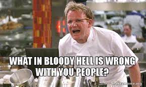 When you realize sans isn't on the dead memes list. What In Bloody Hell Is Wrong With You People Gordon Ramsay Hell S Kitchen Make A Meme
