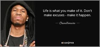 You should fill your life up with the happiness that only you can truly give to you: Chamillionaire Quote Life Is What You Make Of It Don T Make Excuses