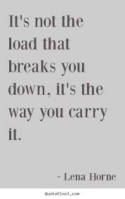 Quotes About Inspirational It S Not The Load That Breaks You Down It S The Way You Carry It