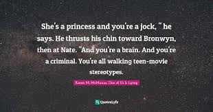 Now fans who have been hoping for a one of us is lying movie or tv adaptation have something to look forward to. She S A Princess And You Re A Jock He Says He Thrusts His Chin Tow Quote By Karen M Mcmanus One Of Us Is Lying Quoteslyfe