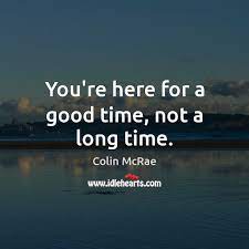 You Re Here For A Good Time Not A Long Time Idlehearts