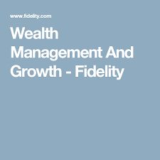 Wealth Management And Growth Fidelity Wealth Management Wealth Planning Wealth