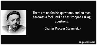 There Are No Foolish Questions And No Man Becomes A Fool Until He Has Stopped Asking Questions Charles Proteus S Famous Quotes Inspirational Quotes Quotes