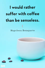 Napoleon bonaparte quotations born napoleone di buonaparte french military and political leader who rose to power during the french revolution and its associated wars. 40 Funny Coffee Quotes Best Coffee Quotes And Sayings