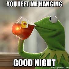You Left Me Hanging Good Night Kermit The Frog Drinking Tea Meme Generator