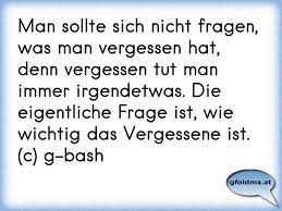 Man Sollte Sich Nicht Fragen Was Man Vergessen Hat Denn Vergessen Tut Man Immer Irgendetwas Die Eigentliche Frage Ist Osterreichische Spruche Und Zitate
