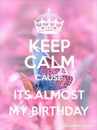 Keep Calm Cause Its Almost My Birthday Its Almost My Birthday Birthday Month Quotes Its My Birthday