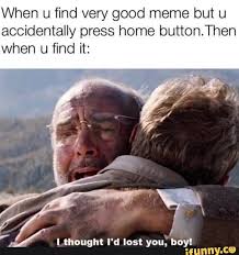 When U Find Very Good Meme But U Accidentally Press Home Button Then When U Find It I Thought I D Lost You Hoy Ifunny Really Funny Memes Inappropriate Memes Funny