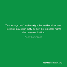 The phrase is the exact opposite of what is mathematically true, that is two negatives make a positive. Two Wrongs Don T Make A Right But Neither Does One Revenge May Seem Petty By Day But On Some Nights She Becomes Justice Ashly Lorenzana