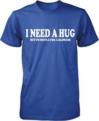 I Need a Hug, but I Will Settle for a Blowjob Mens T-shirt, NOFO_00260 -  Etsy New Zealand