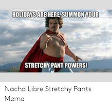 Stretchy pants nacho libre nacho libre nachos pants. Summon Vour Stretchypant Powers Nacho Libre Stretchy Pants Meme Meme On Me Me