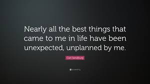 378 famous quotes about the unexpected: Carl Sandburg Quote Nearly All The Best Things That Came To Me In Life Have Been