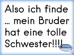 Also Ich Finde Mein Bruder Hat Eine Tolle Schwester Osterreichische Spruche Und Zitate