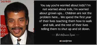 Tyson is the director of the hayden planetarium in new york city; Neil Degrasse Tyson Quote You Say You Re Worried About Kids I M Not Worried About