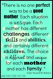 There Is No One Perfect Way To Be A Good Mother Elder Russell M Ballard Quotes About Motherhood Mommy Quotes Quotes For Kids