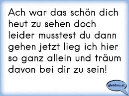 Er freute sich, sie wiederzusehen. Ach War Das Schon Dich Heut Zu Sehen Doch Leider Musstest Du Dann Gehen Jetzt Lieg Ich Hier So Ganz Allein Und Traum D Osterreichische Spruche Und Zitate