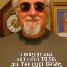 ลิอิม่ง IN I MAy BE OLD, BUT I GOT To SEE ALL THE COOL BANDS