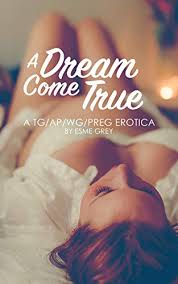 A Dream Come True A Tg Wg Ap And Pregnancy Erotica Kindle Edition By Grey Esme Literature Fiction Kindle Ebooks Amazon Com
