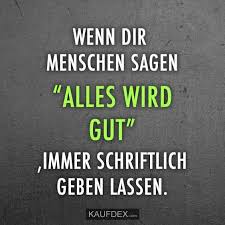 Wenn Dir Menschen Sagen Alles Wird Gut Immer Schriftlich Geben Lassen Kaufdex Lustige Spruche Weisheiten Spruche Spruche Leben Lustig