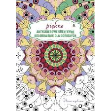Czas zapomnieć o jodze, piciu melisy oraz innych formach relaksu. Piekne Antystresowe Kreatywne Kolorowanki Dla Doroslych Outlet W Sklepie Taniaksiazka Pl