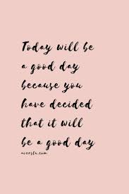 Other things may have happened the chances are that today falls right around the middle. Think Today Is A Good Day It Will Be A Good Day Because Our Actions Come From Out Thoights Selflove