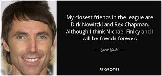 Steve Nash quote: My closest friends in the league are Dirk Nowitzki and...
