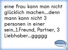 Eine Frau Kann Man Nicht Glucklich Machen Denn Mann Kann Nicht 3 Personen In Einer Sein 1 Freund Partner 3 Lieb Osterreichische Spruche Und Zitate
