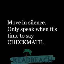 List 2 wise famous quotes about checkmates: Move In Silence Only Speak When It S Time To Say Checkmate Readbeach Com