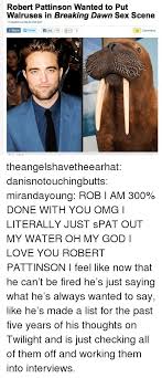All the best memes about. Robert Pattinson Wanted To Put Walruses In Breaking Dawn Sex Scene 11162012 At 0630 Pm Est Share Tweet Elike 111 1 2 25 Comments Theangelshavetheearhat Danisnotouchingbutts Mirandayoung Rob I Am 300 Done
