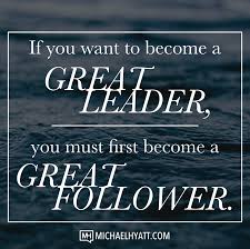 If You Want To Become A Great Leader You Much First Become A Great Follower Michael Hyatt Http Michaelhyatt Follower Quote Leadership Quotes How To Become