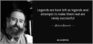 Michael Moorcock Quote Legends Are Best Left As Legends And Attempts To Make