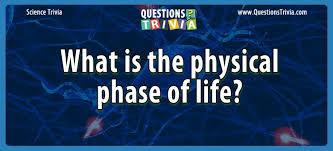 If you can answer 50 percent of these science trivia questions correctly, you may be a genius. Question What Is The Physical Phase Of Life