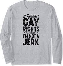Amazon.com: I Respect Gay Rights Because I'm Not A Jerk LGBTQ Ally Long  Sleeve T-Shirt : Clothing, Shoes & Jewelry