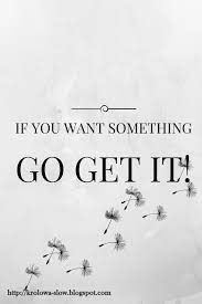 If You Want Something Go Get It Motivational Quote Wise Quotes Quotes Motivational Quotes