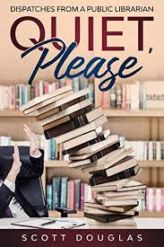 Amazon Com Quiet Please Dispatches From A Public Librarian 10th Anniversary Edition Nonsense Series Book 1 Ebook Douglas Scott Kindle Store