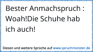 Entschuldigung, aber auf welchen anmachspruch würdest du denn am positivsten reagieren? Bester Anmachspruch Woah Die Schuhe Hab Ich Auch Spruchmonster De